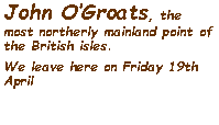 Text Box: John OGroats, the most northerly mainland point of the British isles.We leave here on Friday 19th April