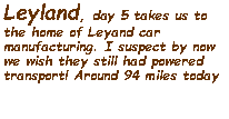 Text Box: Leyland, day 5 takes us to the home of Leyand car manufacturing. I suspect by now we wish they still had powered transport! Around 94 miles today 